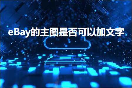 跨境电商知识:eBay的主图是否可以加文字+